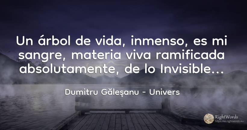 Un árbol de vida, inmenso, es mi sangre, materia viva... - Dumitru Găleşanu, cita sobre univers