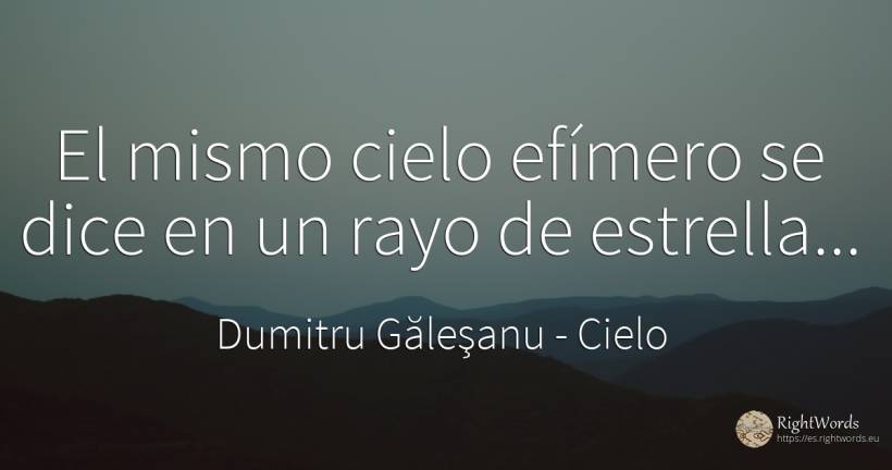 El mismo cielo efímero se dice en un rayo de estrella... - Dumitru Găleşanu, cita sobre cielo