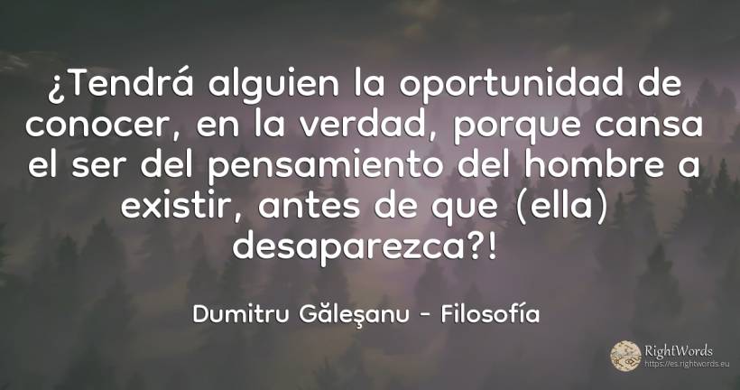 ¿Tendrá alguien la oportunidad de conocer, en la verdad, ... - Dumitru Găleşanu, cita sobre filosofía