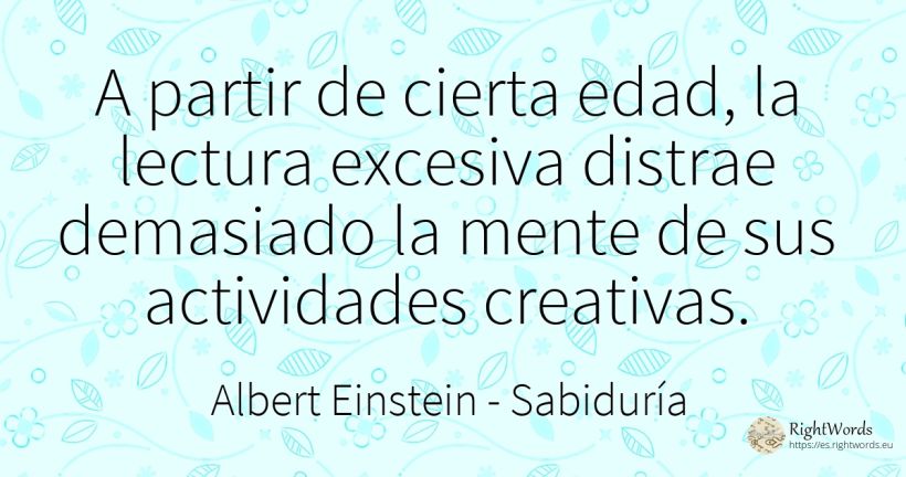 A partir de cierta edad, la lectura excesiva distrae... - Albert Einstein, cita sobre sabiduría