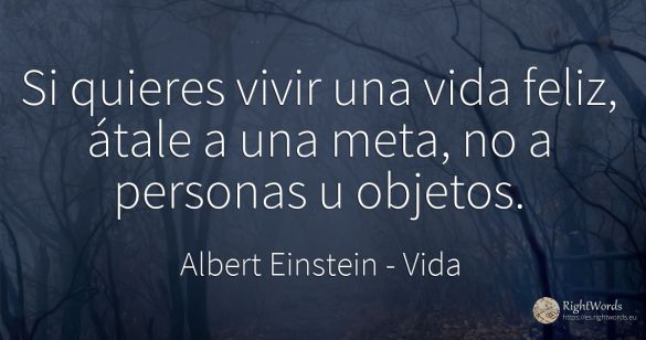 Si quieres vivir una vida feliz, átale a una meta, no a...