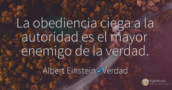 La obediencia ciega a la autoridad es el mayor enemigo de...